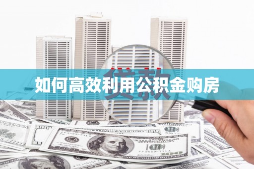 红星如何高效利用公积金购房