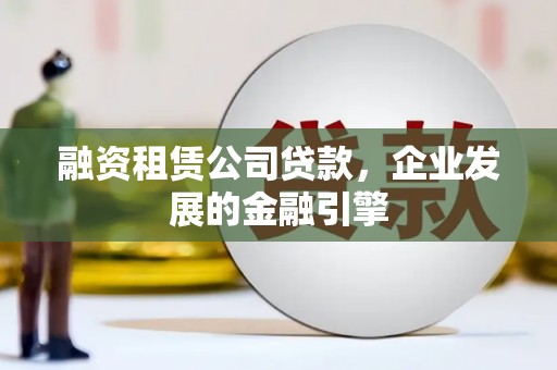 红星融资租赁公司贷款，企业发展的金融引擎
