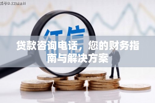 红星贷款咨询电话，您的财务指南与解决方案