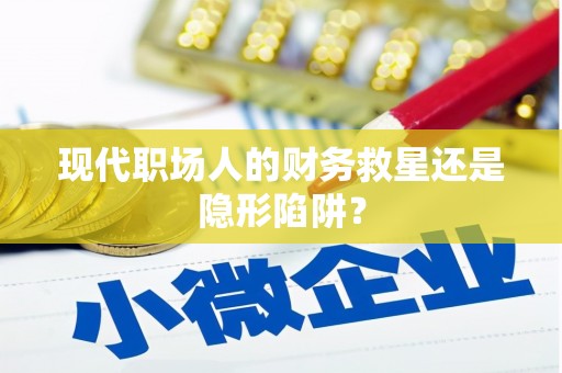 红星现代职场人的财务救星还是隐形陷阱？