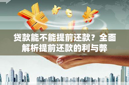 红星贷款能不能提前还款？全面解析提前还款的利与弊