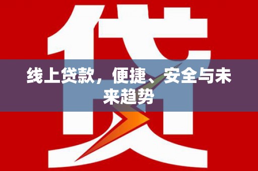 红星线上贷款，便捷、安全与未来趋势