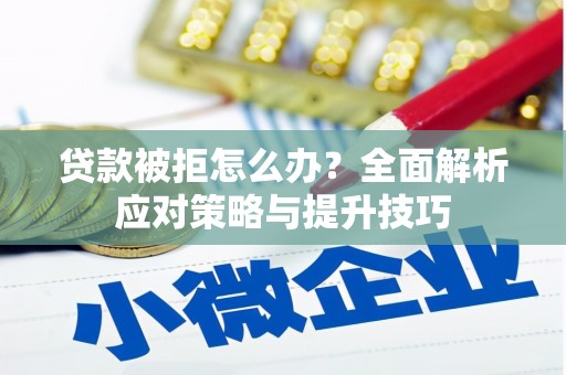 红星贷款被拒怎么办？全面解析应对策略与提升技巧