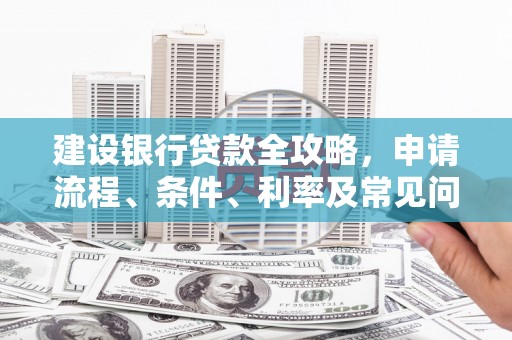 红星建设银行贷款全攻略，申请流程、条件、利率及常见问题解答