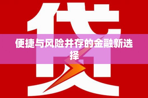 红星便捷与风险并存的金融新选择