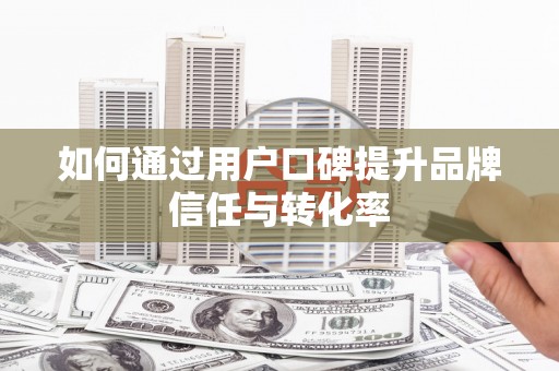 红星如何通过用户口碑提升品牌信任与转化率