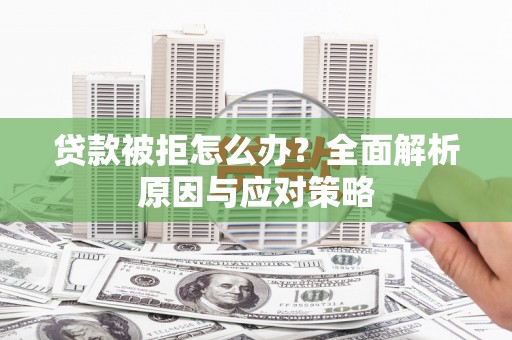 红星贷款被拒怎么办？全面解析原因与应对策略