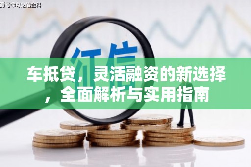 红星车抵贷，灵活融资的新选择，全面解析与实用指南