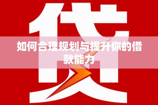 红星如何合理规划与提升你的借款能力