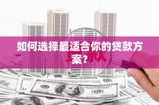 红星如何选择最适合你的贷款方案？