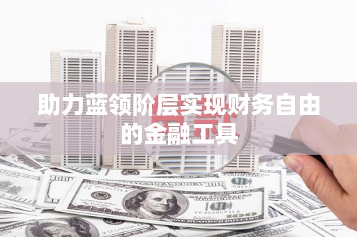 红星助力蓝领阶层实现财务自由的金融工具