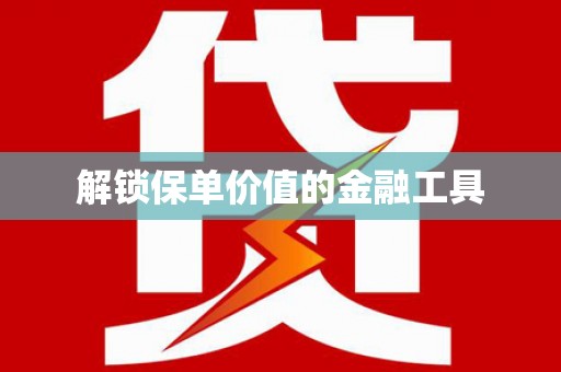 红星解锁保单价值的金融工具