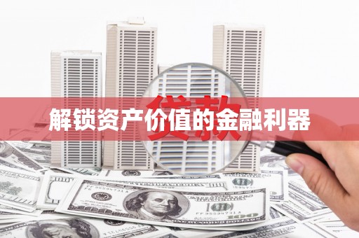 红星解锁资产价值的金融利器