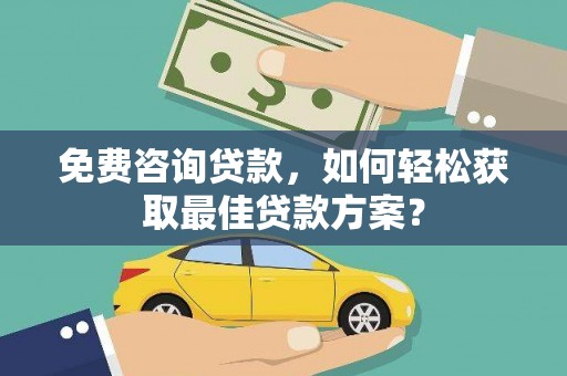 红星免费咨询贷款，如何轻松获取最佳贷款方案？