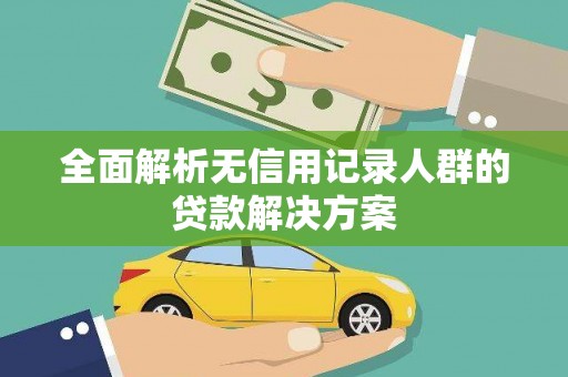 红星全面解析无信用记录人群的贷款解决方案