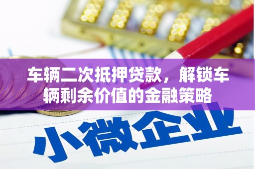 红星车辆二次抵押贷款，解锁车辆剩余价值的金融策略