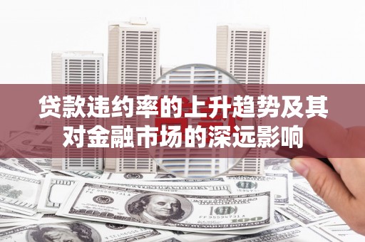 红星贷款违约率的上升趋势及其对金融市场的深远影响